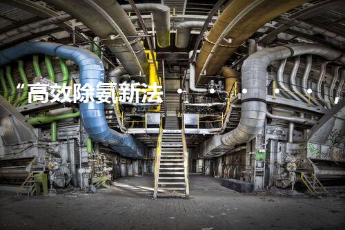“高效除氨新法，破解氨氮廢水超標(biāo)難題”